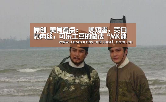 原创 美食看点:醬炒鸡蛋,茭白炒肉丝,可乐土豆的做法“MK体育App官网入口 ”(图2) MK体育
