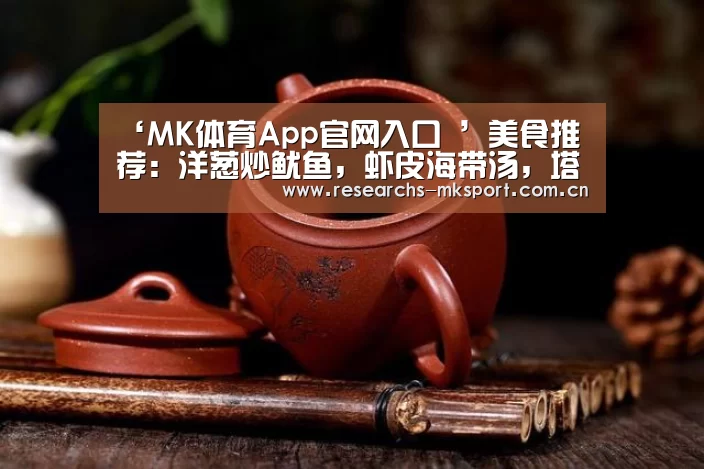 ‘MK体育App官网入口 ’美食推荐:洋葱炒鱿鱼,虾皮海带汤,塔香玉米虾仁炒蛋的做法(图1) MK体育App官网入口
