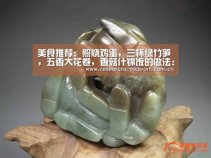 美食推荐:照烧鸡蛋,三杯绿竹笋,五香大花卷,香菇什锦饭的做法:MK体育App官网入口 (图3) MK体育App官网入口