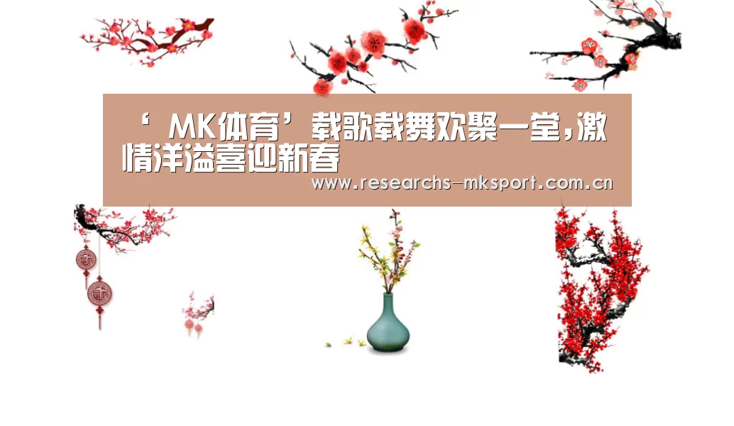 ‘ MK体育’载歌载舞欢聚一堂,激情洋溢喜迎新春(图3) MK体育App官网入口