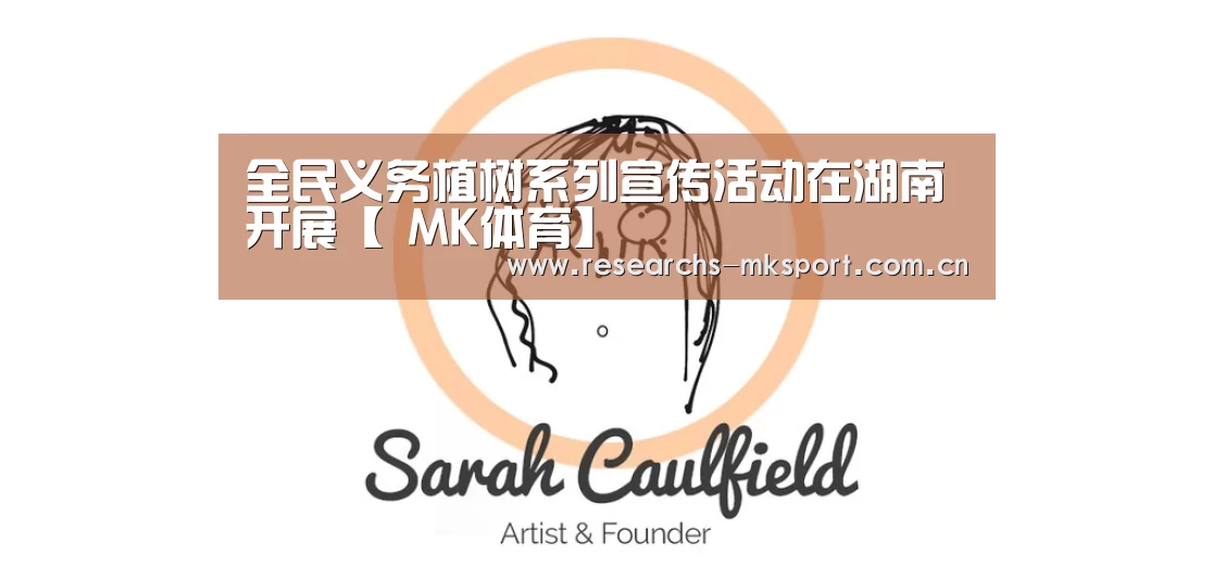 全民义务植树系列宣传活动在湖南开展【 MK体育】